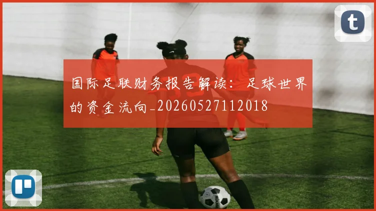 国际足联财务报告解读：足球世界的资金流向_20260527112018