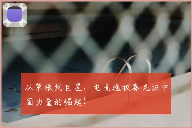 从草根到巨星，电竞选拔赛见证中国力量的崛起！
