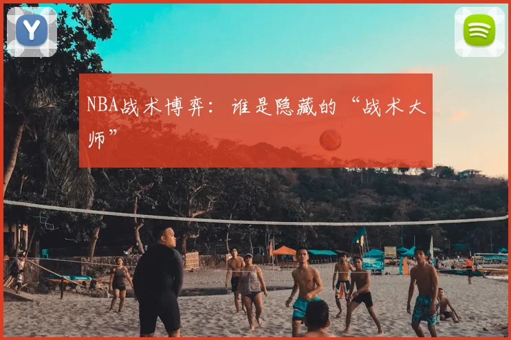 NBA战术博弈：谁是隐藏的“战术大师”