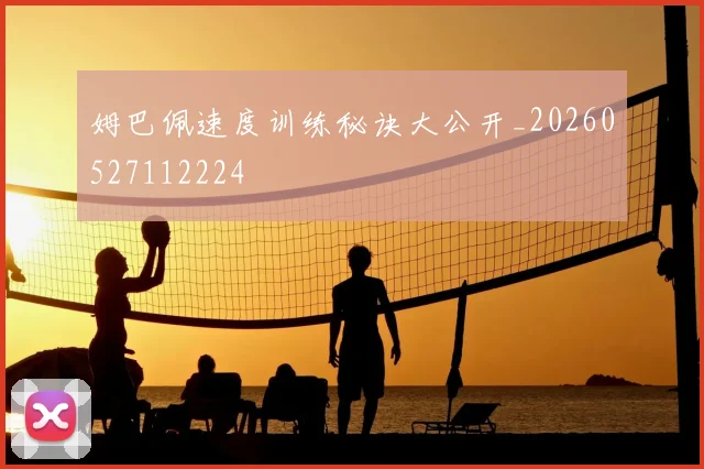 姆巴佩速度训练秘诀大公开_20260527112224