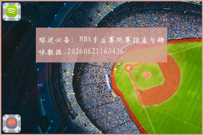 球迷必备：NBA季后赛观赛指南与趣味数据_20260621163436