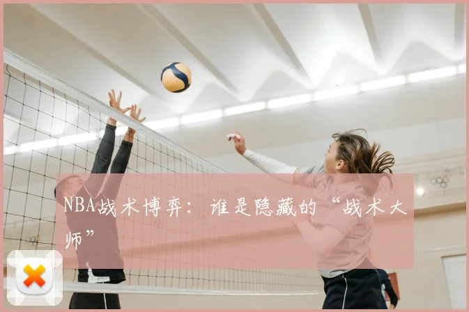 NBA战术博弈：谁是隐藏的“战术大师”