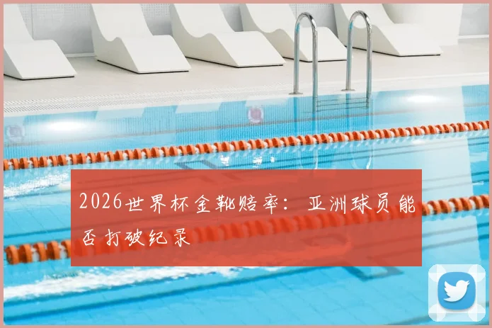 2026世界杯金靴赔率:亚洲球员能否打破纪录