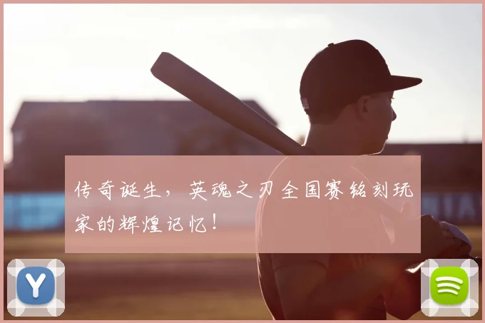 传奇诞生,英魂之刃全国赛铭刻玩家的辉煌记忆!