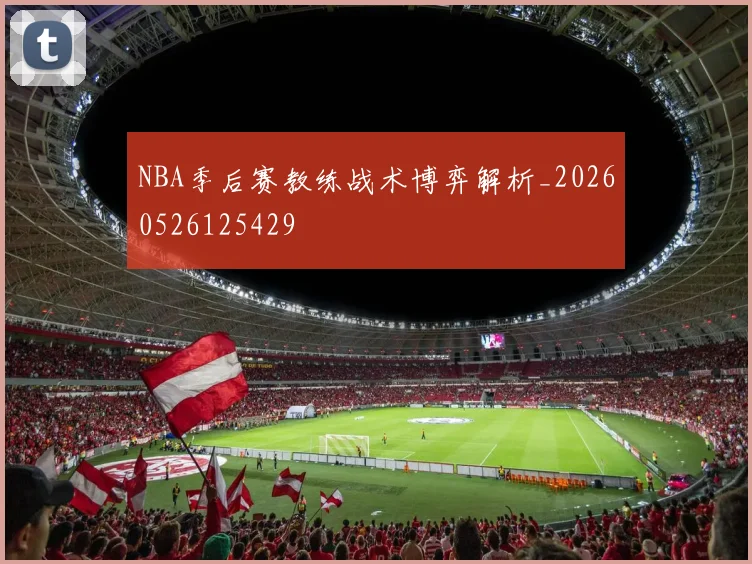 NBA季后赛教练战术博弈解析_20260526125429
