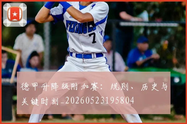 德甲升降级附加赛：规则、历史与关键时刻_20260523195804