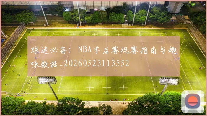 球迷必备:NBA季后赛观赛指南与趣味数据_20260523113552