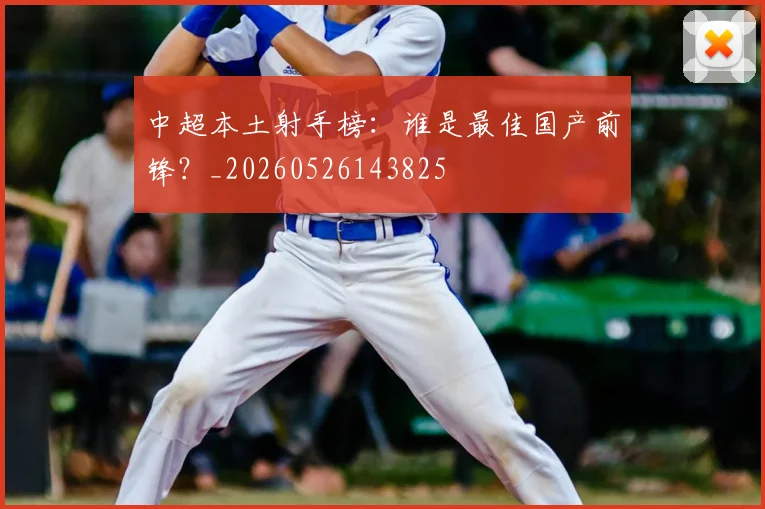 中超本土射手榜：谁是最佳国产前锋？_20260526143825