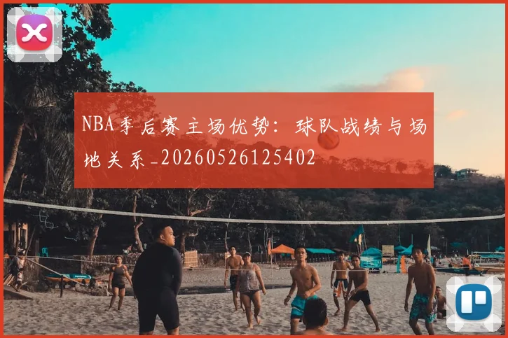 NBA季后赛主场优势：球队战绩与场地关系_20260526125402