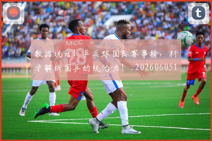 数据说话！乒乓球国际赛事榜，科学解析国乒的统治力！_20260605174858
