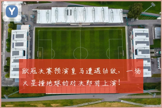 欧冠决赛预演皇马遭遇劲敌，一场火星撞地球的对决即将上演！