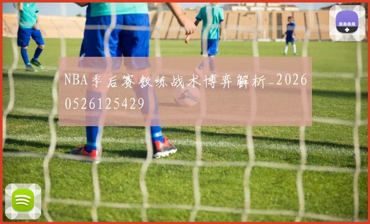 NBA季后赛教练战术博弈解析_20260526125429