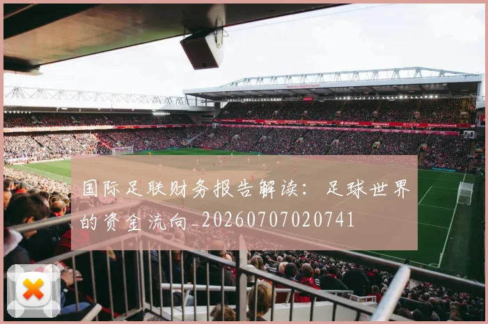 国际足联财务报告解读：足球世界的资金流向_20260707020741