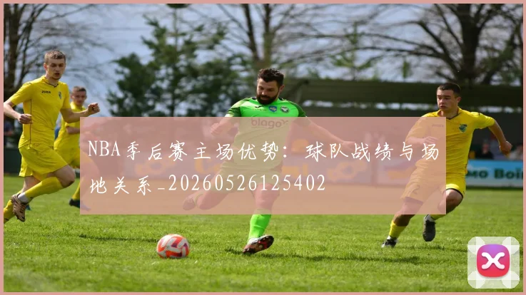 NBA季后赛主场优势：球队战绩与场地关系_20260526125402
