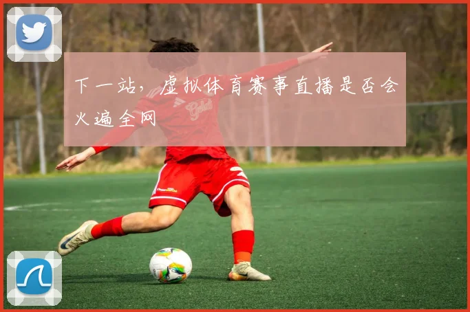 下一站,虚拟体育赛事直播是否会火遍全网