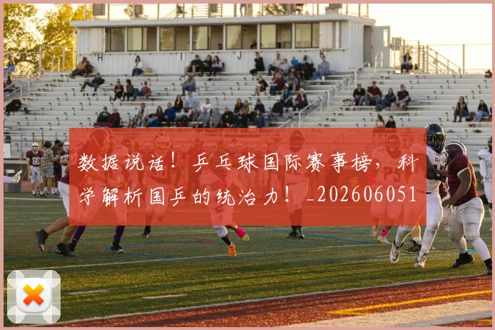 数据说话！乒乓球国际赛事榜，科学解析国乒的统治力！_20260605174858