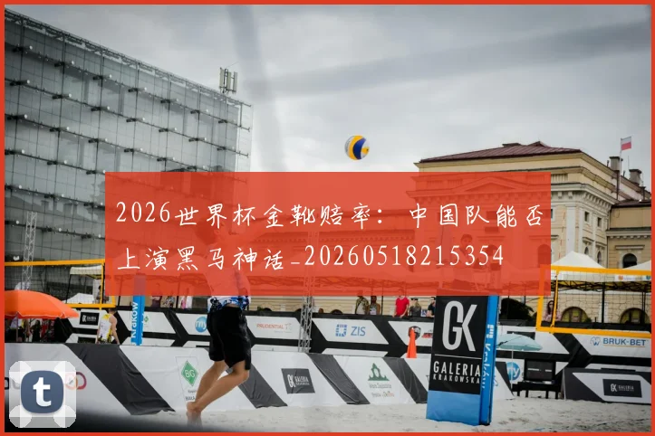 2026世界杯金靴赔率:中国队能否上演黑马神话_20260518215354