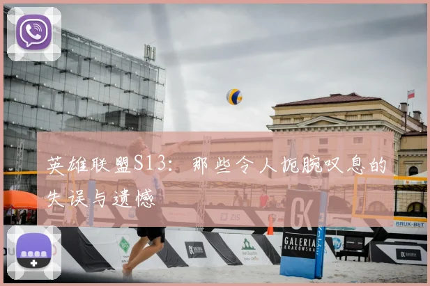 英雄联盟S13：那些令人扼腕叹息的失误与遗憾