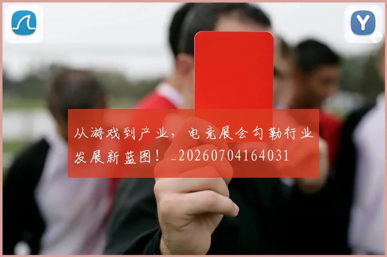 从游戏到产业,电竞展会勾勒行业发展新蓝图!_20260704164031