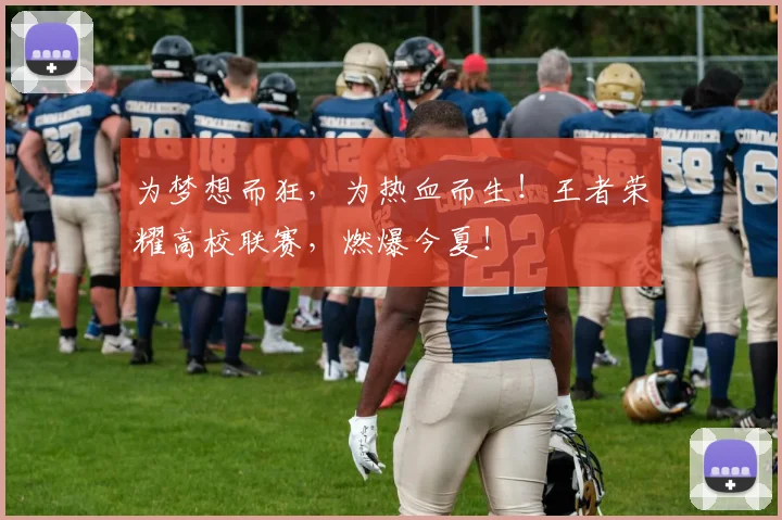 为梦想而狂，为热血而生！王者荣耀高校联赛，燃爆今夏！