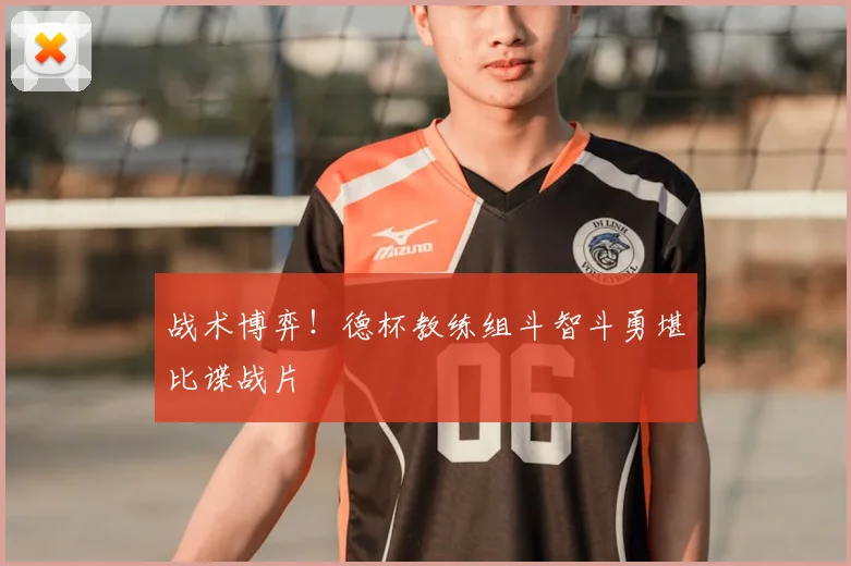 战术博弈!德杯教练组斗智斗勇堪比谍战片