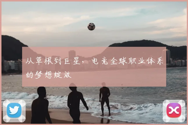 从草根到巨星,电竞全球职业体系的梦想绽放