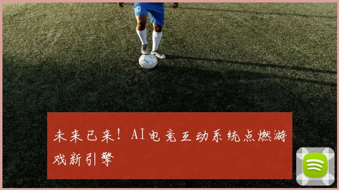 未来已来！AI电竞互动系统点燃游戏新引擎