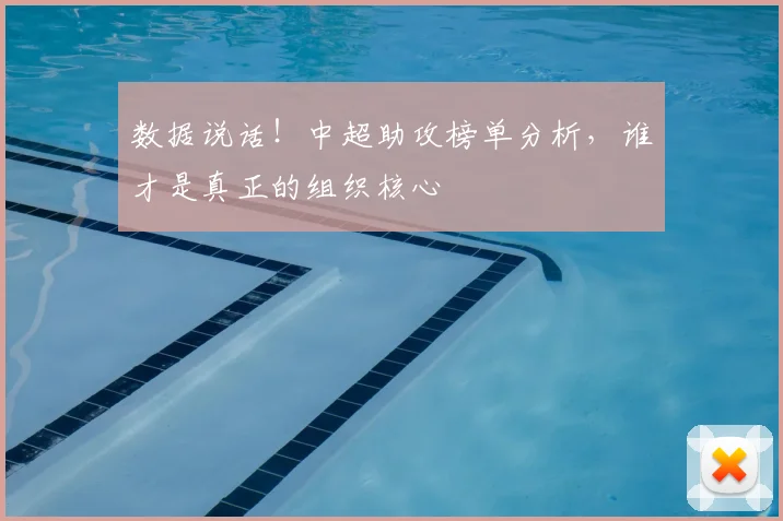 数据说话!中超助攻榜单分析,谁才是真正的组织核心