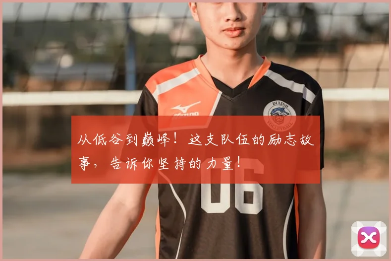 从低谷到巅峰!这支队伍的励志故事,告诉你坚持的力量!