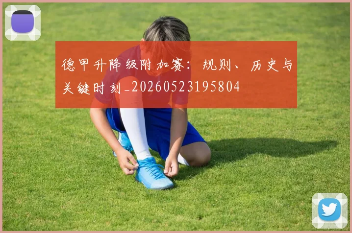 德甲升降级附加赛：规则、历史与关键时刻_20260523195804
