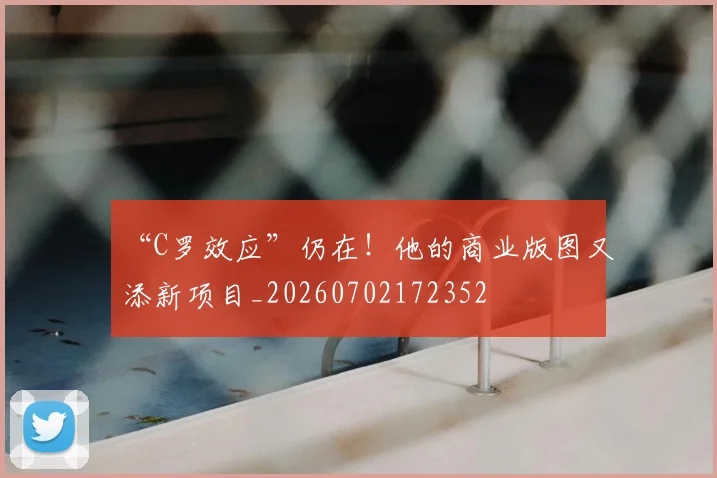 “C罗效应”仍在！他的商业版图又添新项目_20260702172352