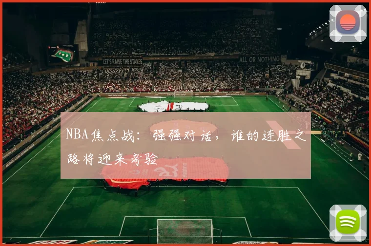 NBA焦点战：强强对话，谁的连胜之路将迎来考验