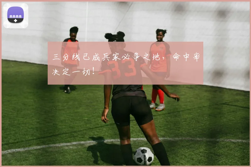 三分线已成兵家必争之地,命中率决定一切!
