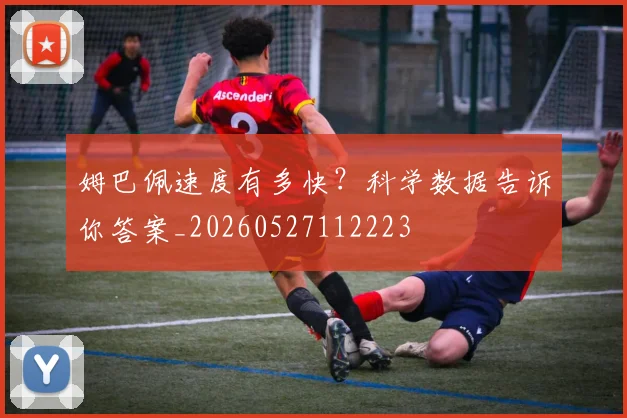 姆巴佩速度有多快?科学数据告诉你答案_20260527112223