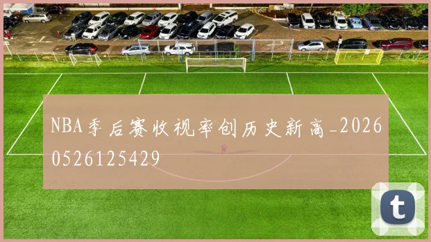 NBA季后赛收视率创历史新高_20260526125429