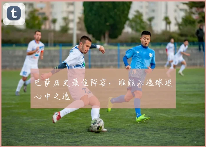 巴萨历史最佳阵容，谁能入选球迷心中之选