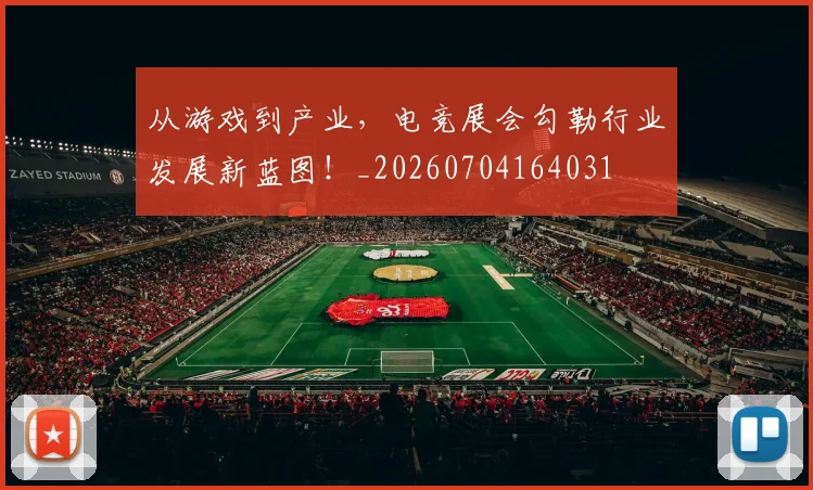 从游戏到产业,电竞展会勾勒行业发展新蓝图!_20260704164031
